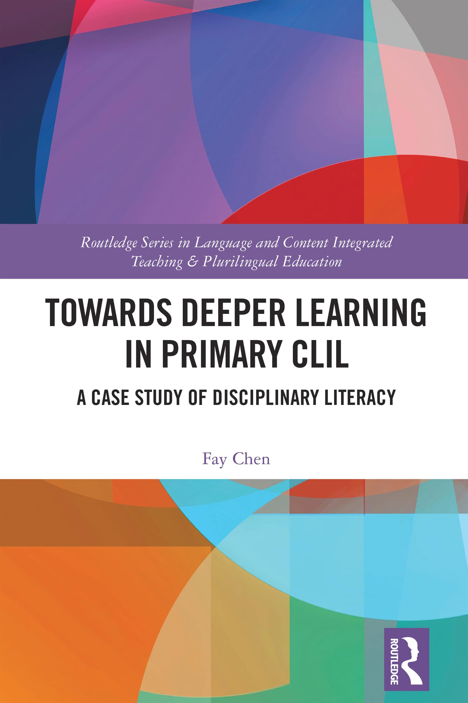 Towards Deeper Learning in Primary CLIL: A Case Study of Disciplinary Literacy (Routledge Series in Language and Content Integrated Teaching & Plurilingual Education)