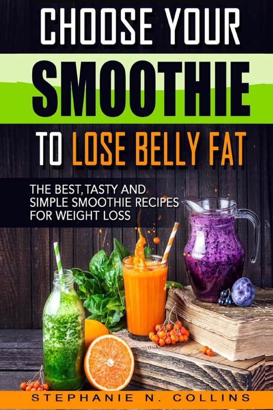 Choose Your Smoothie To Lose Belly Fat: The Best, Tasty and Simple Smoothie Recipes for Weight Loss