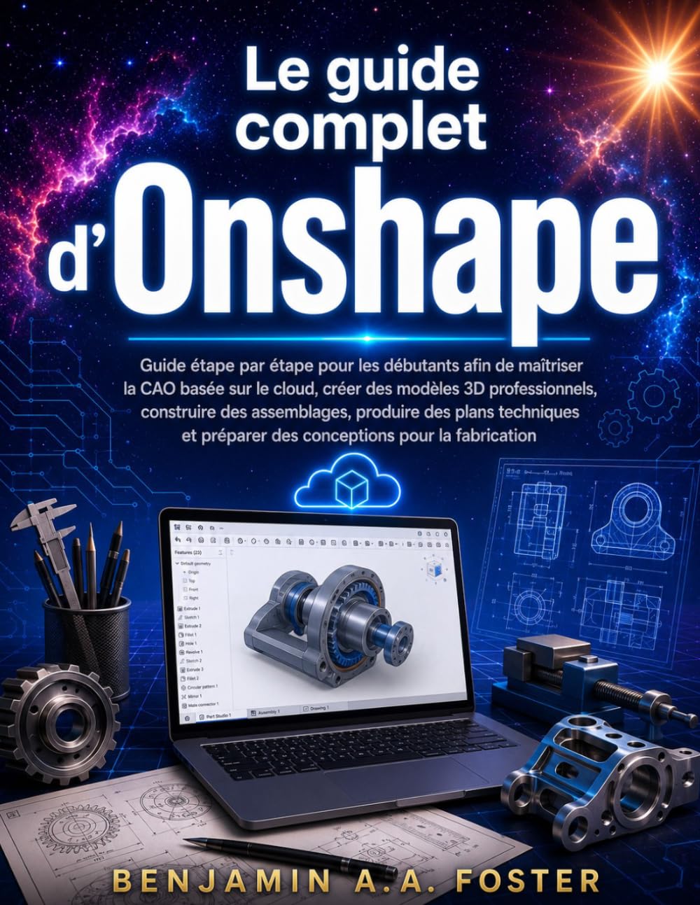 Le guide complet d'Onshape: Guide étape par étape pour les débutants afin de maîtriser la CAO basée sur le cloud, créer des modèles 3D professionnels, ... préparer des conceptions pour la fabricatio