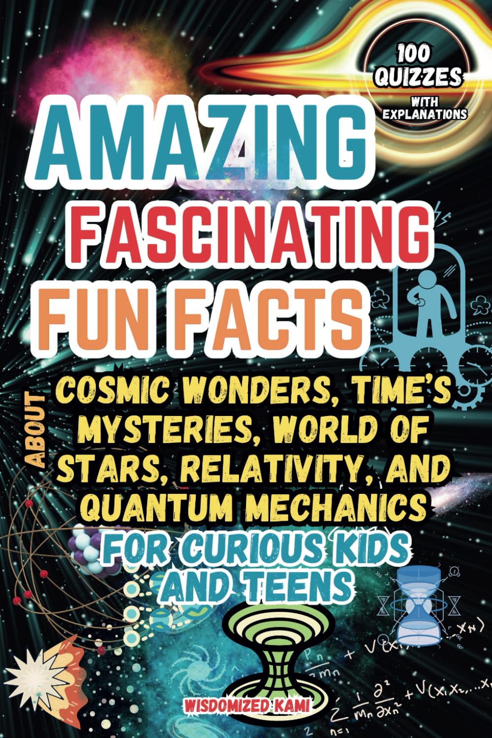 Cosmic Wonders and Time’s Mysteries: Amazing Fun Facts, Quizzes, and the Fascinating World of Stars, Relativity, and Quantum Mechanics for Curious Kids and Teens (Ages 8-12)