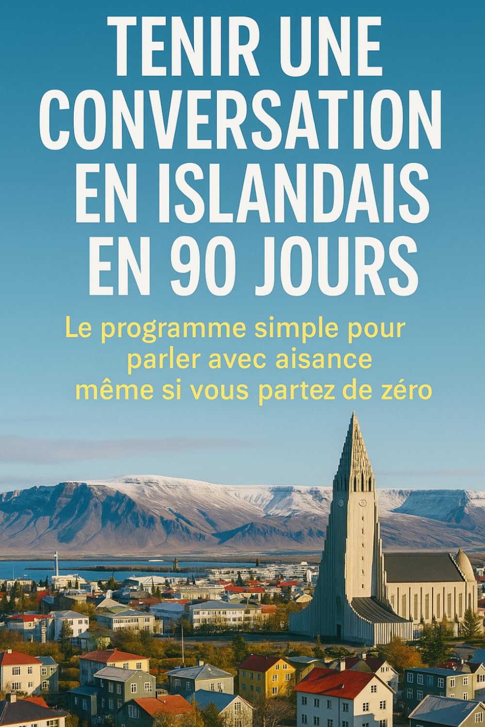 Tenir une Conversation en Islandais en 90 Jours: Le programme simple pour parler avec aisance même si vous partez de zéro