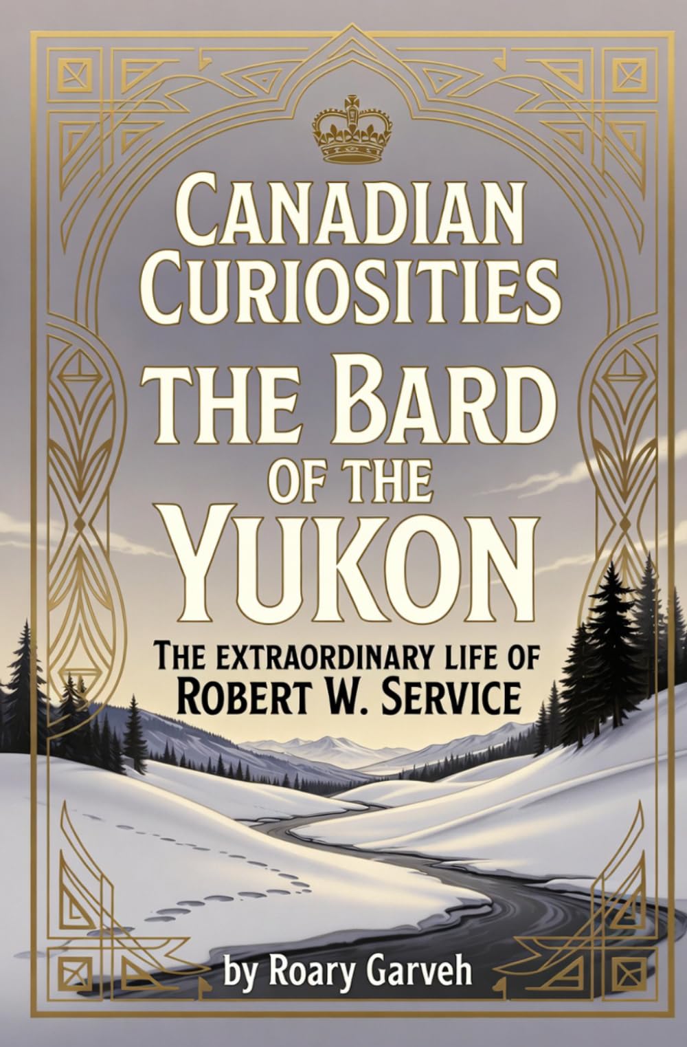 CANADIAN CURIOSITIES: The Bard of The Yukon: The Extraordinary Life of Robert W. Service (Canadian Curiosities Series | 50 True Stories of Extraordinary Canadians | Roary Garveh)