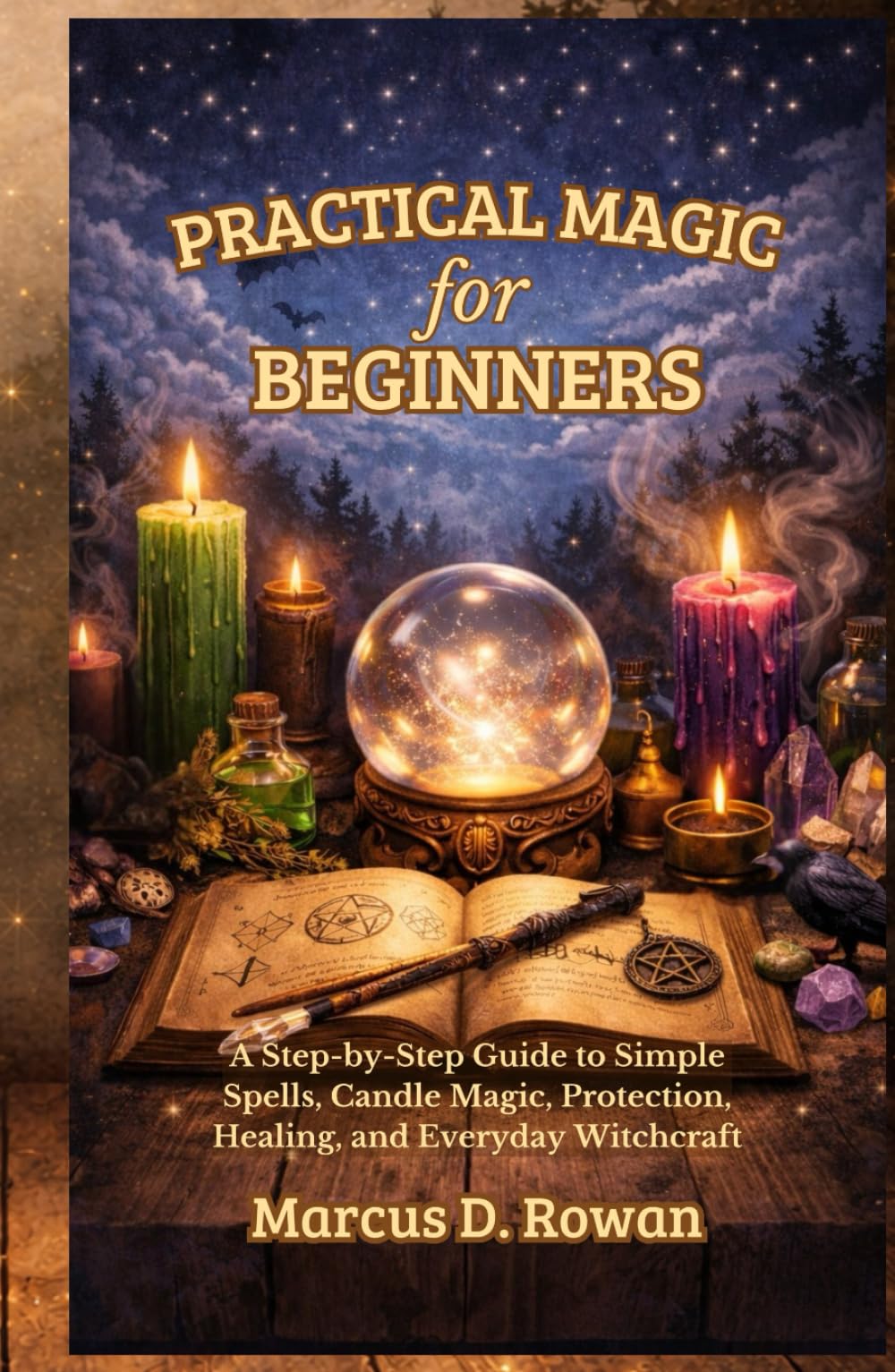 Practical Magic for Beginners: A Step-by-Step Guide to Simple Spells, Candle Magic, Protection, Healing, and Everyday Witchcraft