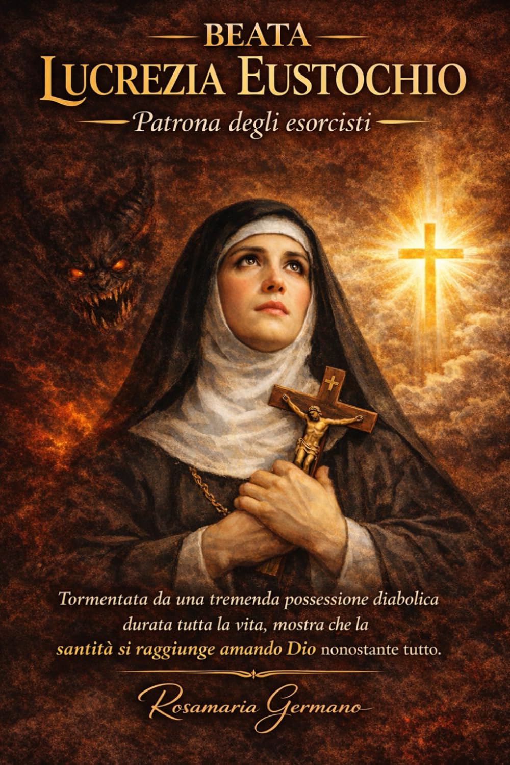 Beata Lucrezia Eustochio, Patrona degli esorcisti: Tormentata da una tremenda possessione diabolica durata tutta la vita, mostra che la santità si ... tutto (Collana cristiana cattolica)