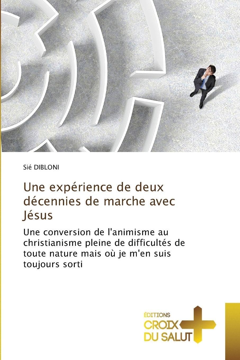 Une expérience de deux décennies de marche avec Jésus: Une conversion de l'animisme au christianisme pleine de difficultés de toute nature mais où je m'en suis toujours sorti