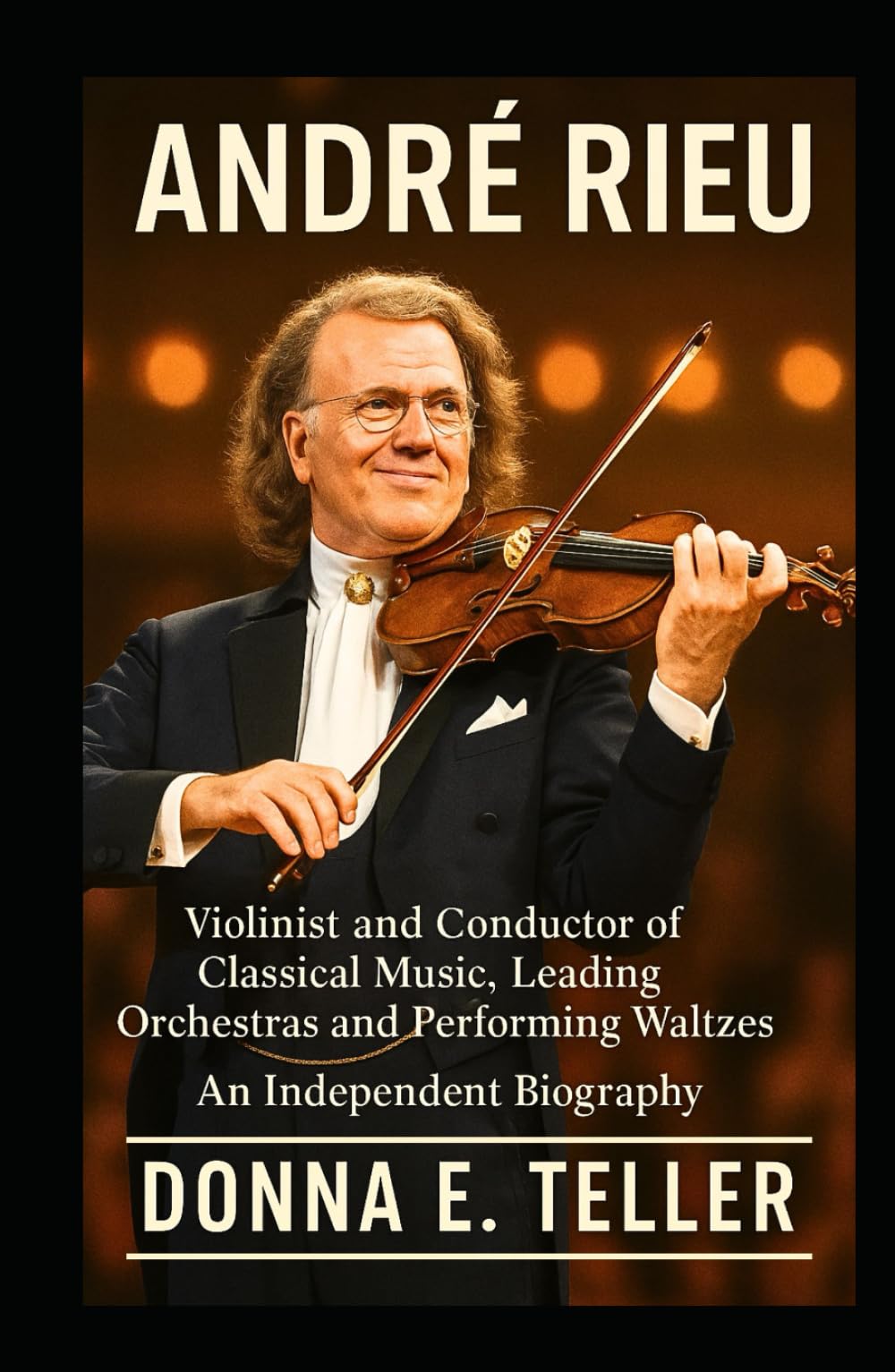ANDRÉ RIEU: Violinist and Conductor of Classical Music, Leading Orchestras and Performing Waltzes – An Independent Biography
