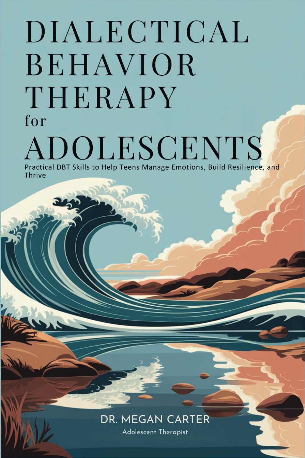 Dialectical Behavior Therapy for Adolescents: Practical DBT Skills to Help Teens Manage Emotions, Build Resilience, and Thrive