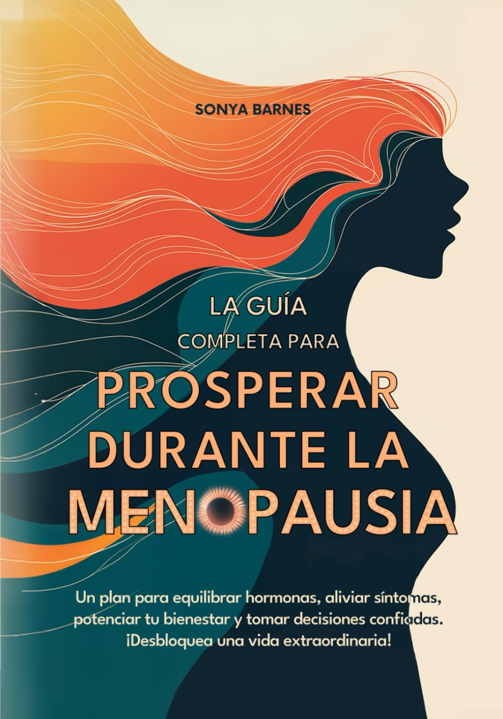 Prosperar Durante la Menopausia: Un plan para equilibrar hormonas, aliviar síntomas, potenciar tu bienestar y tomar decisiones confiadas. ¡Desbloquea una vida extraordinaria!