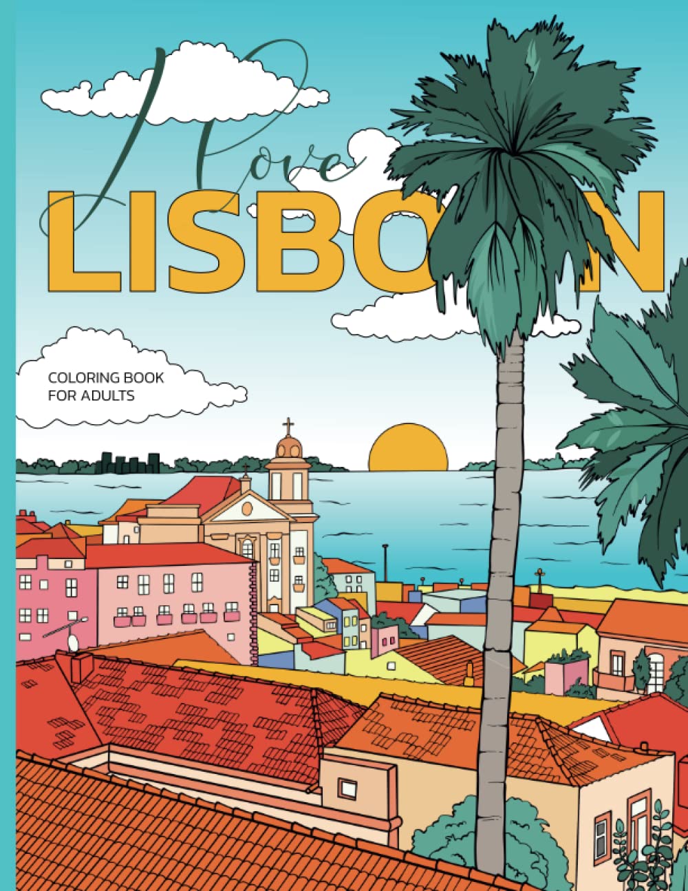 I love Lisbon. Coloring book for adults: Coloring pages inspired by the wonderful city of Lisbon, for relaxation and stress-relief