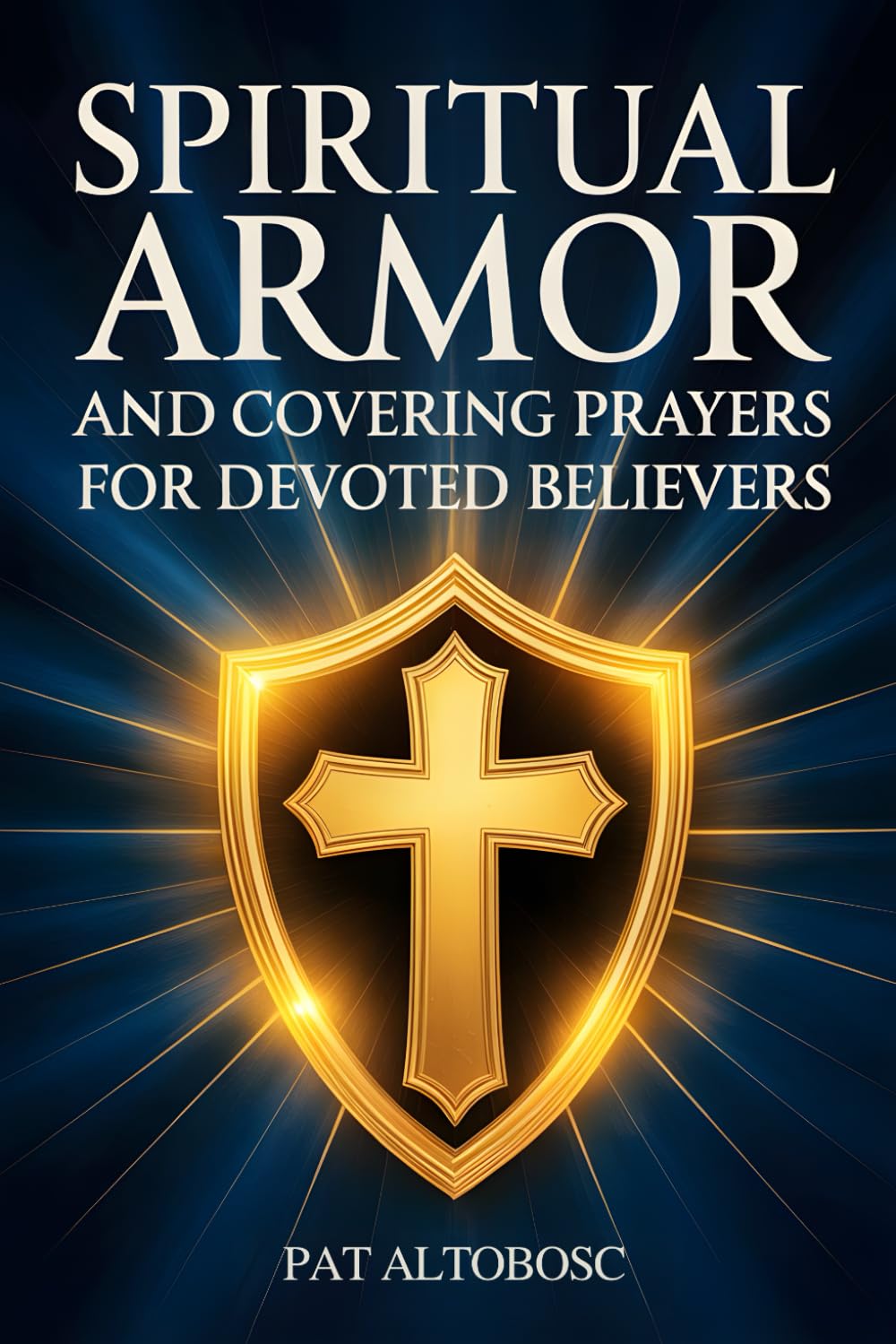 Spiritual Armor and Covering Prayers for Devoted Believers: Daily Protection for You and Your Family Against Fear, Anxiety, and Unseen Attack