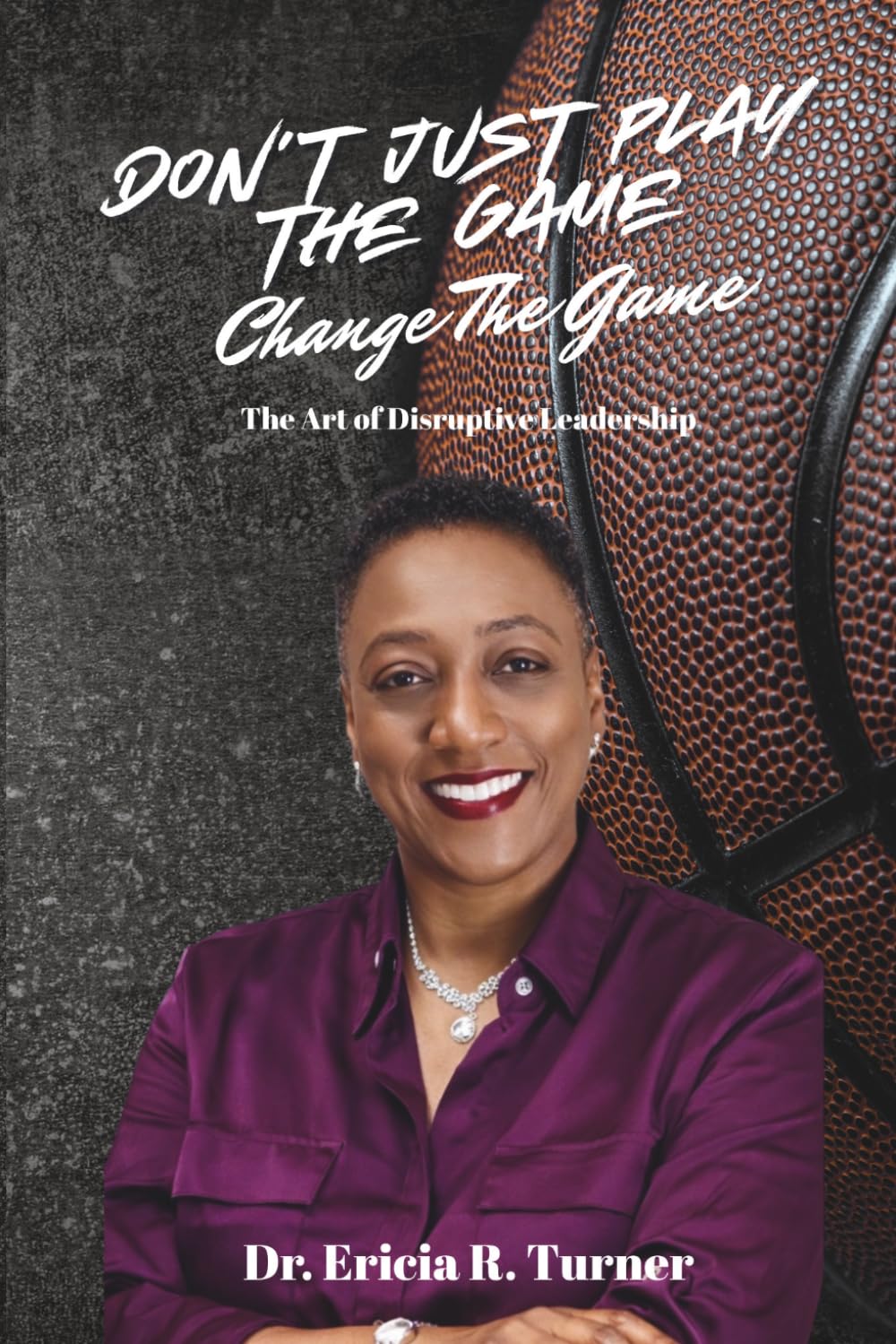 DON’T JUST PLAY THE GAME, CHANGE THE GAME: THE ART OF DISRUPTIVE LEADERSHIP