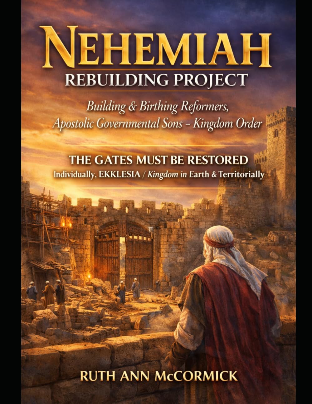 Nehemiah Rebuilding Project: Building & Birthing Reformers Apostolic Governmental Sons- Kingdom Order. Subtitle#2 The Gates Must Be Restored Individually , Ekklesia/ Kingdom in Earth & Territorially 7