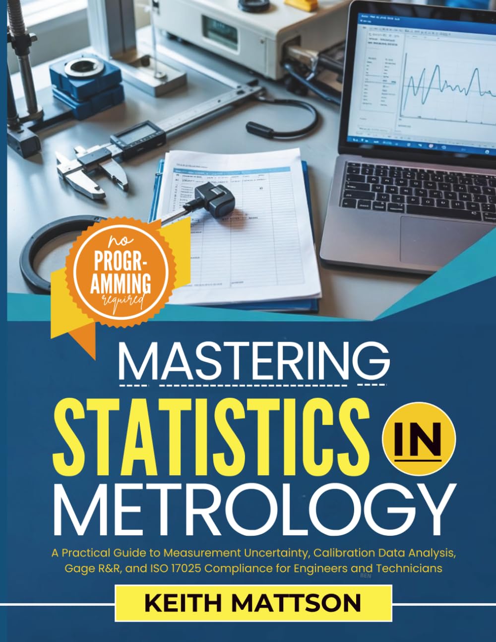 Mastering Statistics In Metrology: A Practical Guide to Measurement Uncertainty, Calibration Data Analysis, Gage R&R, and ISO 17025 Compliance for Engineers and Technicians