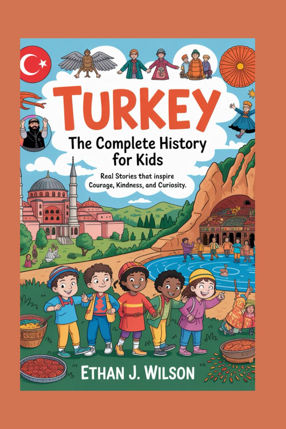 Turkey: The Complete History for Kids: Real Stories That Inspire Courage, Kindness, and Curiosity (Collections of Historical Country Books in Europe)