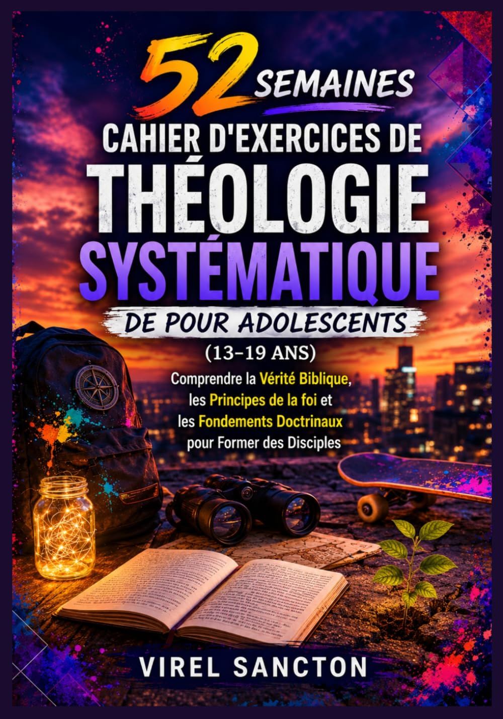 52 Semaines Cahier D'exercices de Théologie Systématique de pour Adolescents (13-19 Ans): Comprendre la Vérité Biblique, les Principes de la foi et les Fondements Doctrinaux pour Former des Disciples