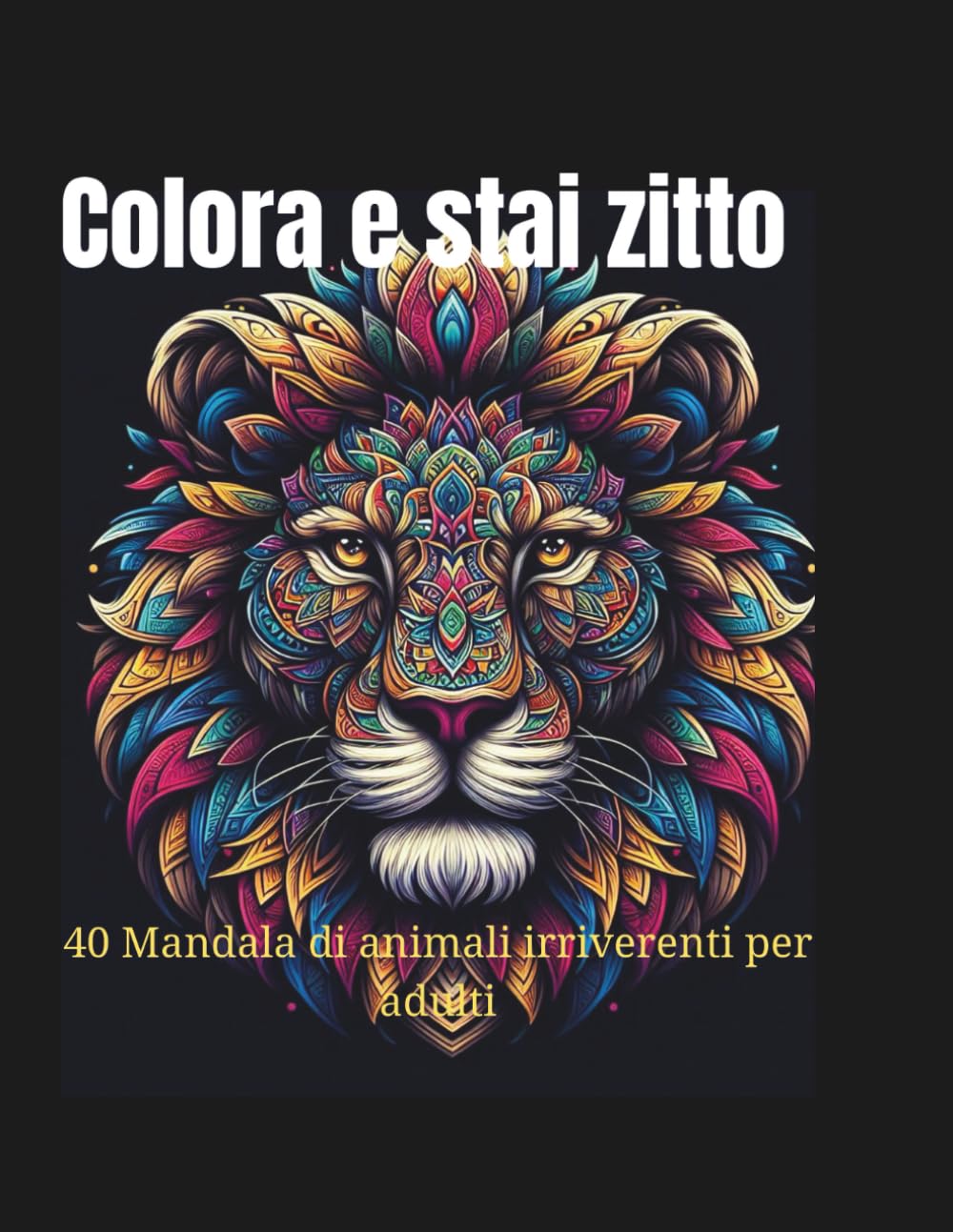 COLORA E STAI ZITTO: 40 Mandala di Animali Irriverenti per Adulti: Un Libro da Colorare Antistress e Divertente.