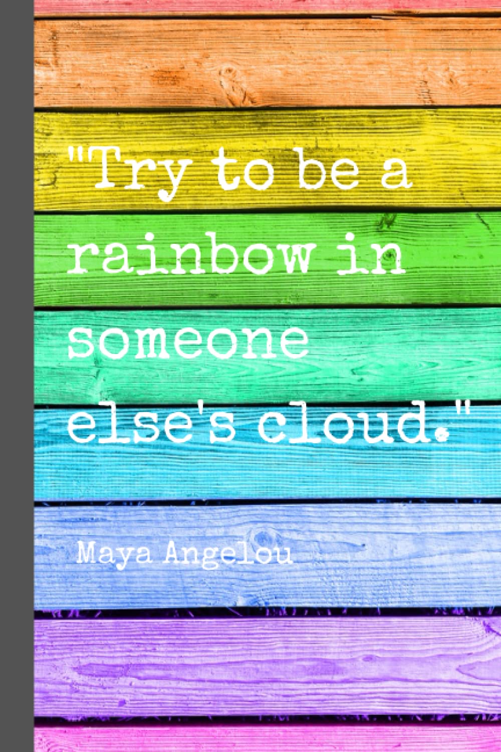 "Try To Be A Rainbow In Someone Else's Cloud" Maya Angelou Quote Notebook Blank College Lined 6x9 Journal Inspirational Quote: 6" x 9", 100 Page, ... Motivatonal Journal, Notebook For Journaling