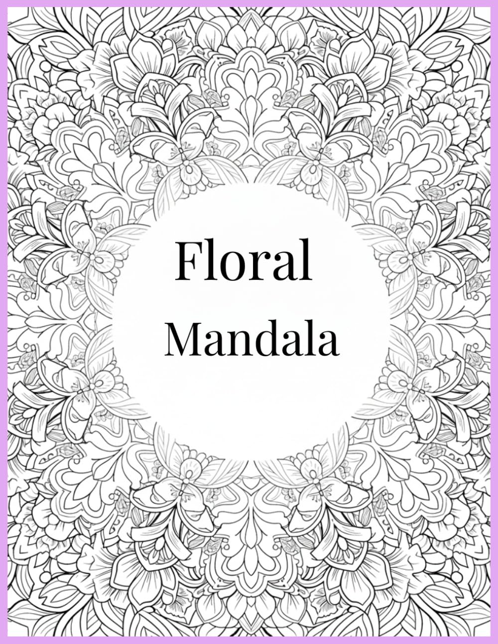 Floral Mandala Coloring Book for Adults Relaxing Flower Patterns for Stress Relief, Mindfulness, and Creative Expression