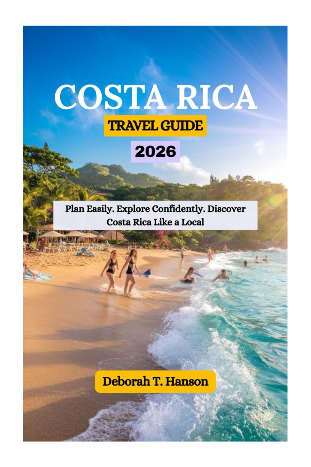 COSTA RICA TRAVEL GUIDE 2026: Plan Easily. Explore Confidently. Discover Costa Rica Like a Local
