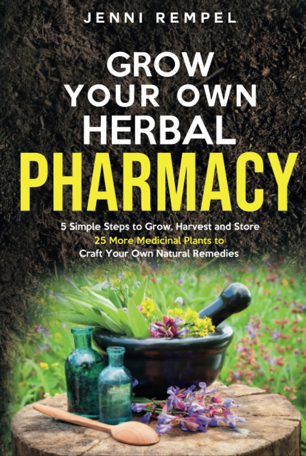 Grow Your Own Herbal Pharmacy: 5 Simple Steps to Grow, Harvest, and Store 25 More Medicinal Plants to Craft Your Own Natural Remedies (Growing Natural Remedies Series)