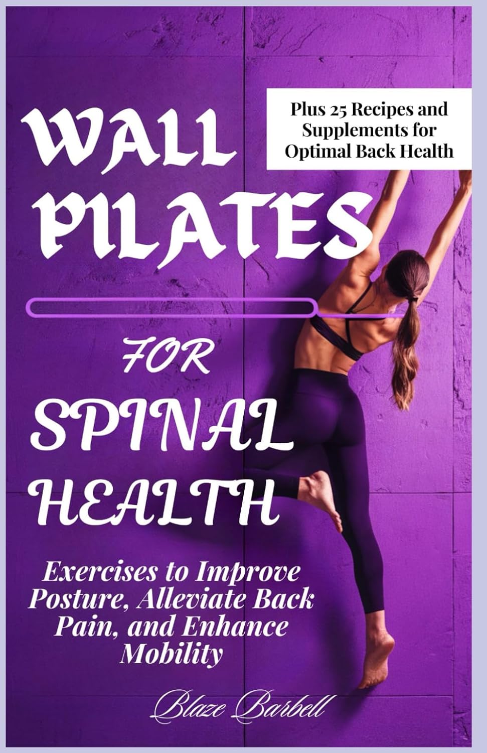 WALL PILATES FOR SPINAL HEALTH: Exercises to Improve Posture, Alleviate Back Pain, and Enhance Mobility
