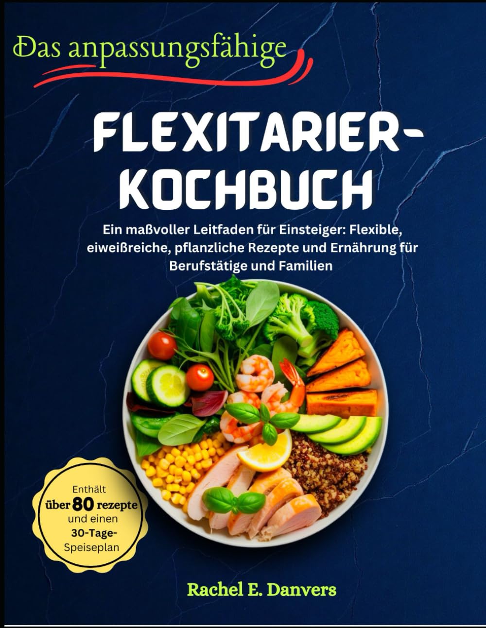 Das anpassungsfähige Flexitarier-Kochbuch: Ein maßvoller Leitfaden für Einsteiger: Flexible, eiweißreiche, pflanzliche Rezepte und Ernährung für Berufstätige und Familien