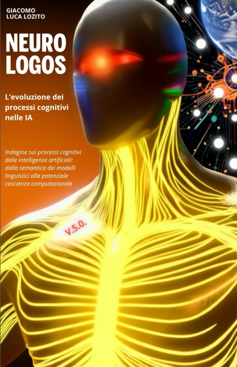 NEURO-LOGOS L’evoluzione dei processi cognitivi nelle IA: Dalla semantica dei modelli linguistici alla coscienza computazionale: un’indagine sui ... dell'Universo: Matematica, Fisica, Tempo.)