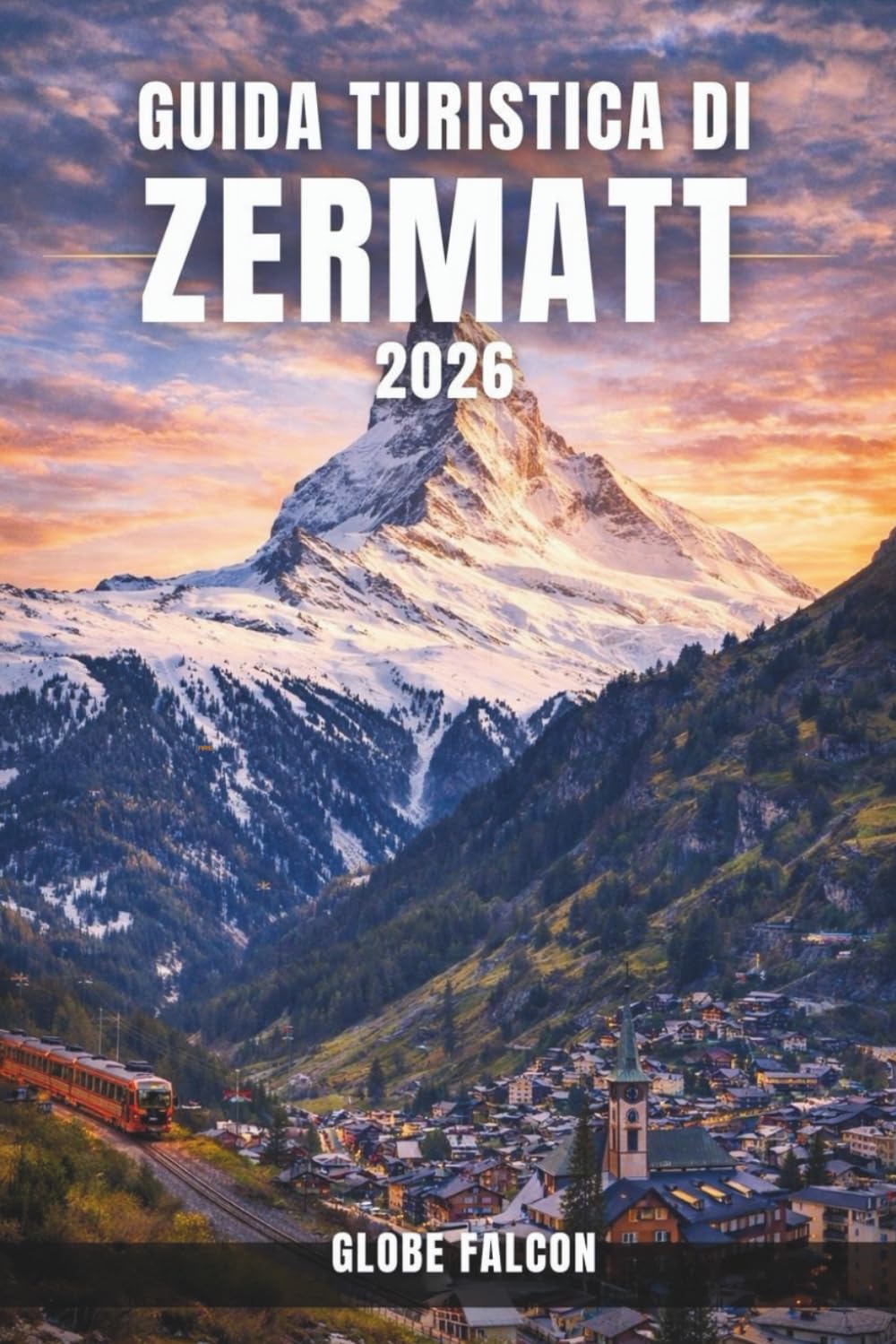 GUIDA TURISTICA DI ZERMATT 2026: Il tuo compagno essenziale per la vita alpina, la natura e l'avventura