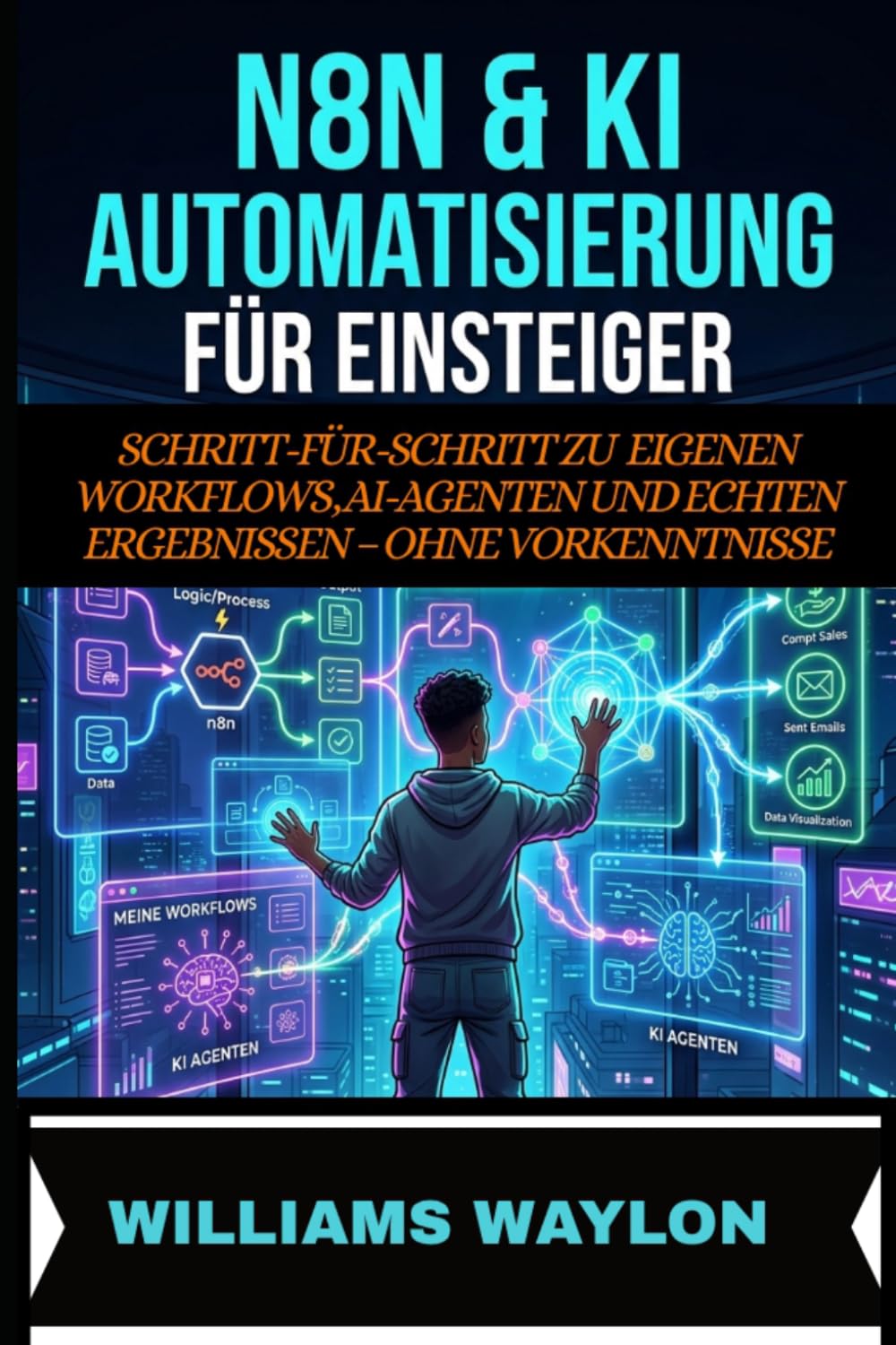 N8N & KI AUTOMATISIERUNG FÜR EINSTEIGER: SCHRITT-FÜR-SCHRITT ZU EIGENEN WORKFLOWS, AI-AGENTEN UND ECHTEN ERGEBNISSEN – OHNE VORKENNTNISSE