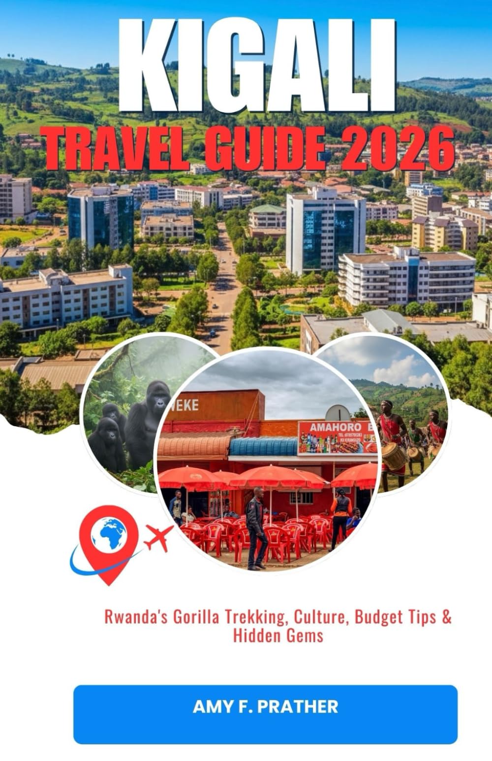 KIGALI TRAVEL GUIDE 2026: Rwanda's Gorilla Trekking, Culture, Budget Tips & Hidden Gems (Africa Travel Guide Series for First-Time Visitors (2026))