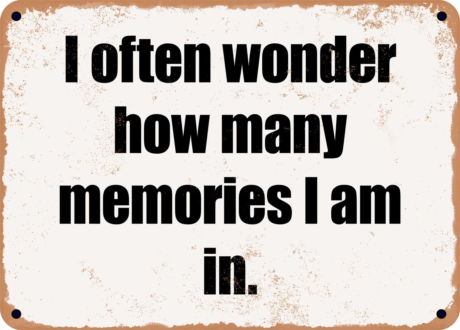 Miaomansenstore Metal Sign - I Often Wonder How Many Memories I Am In Home Decor