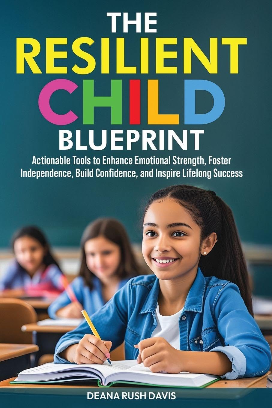 The Resilient Child Blueprint: Actionable Tools to Enhance Emotional Strength, Foster Independence, Build Confidence, and Inspire Lifelong Success