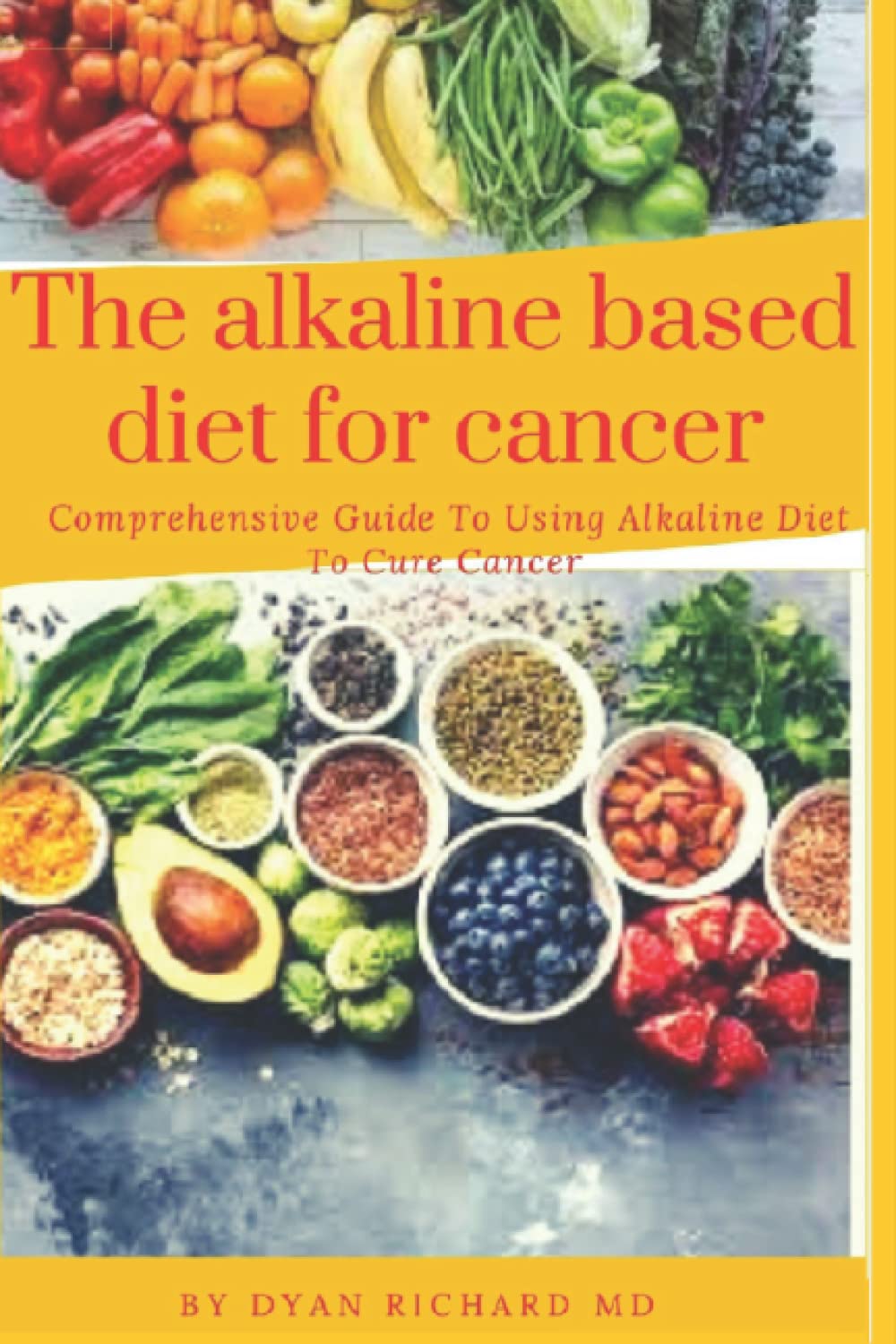 The Alkaline Based Diet For Cancer: Comprehensive Guide To Using Alkaline Diet To Cure Cancer