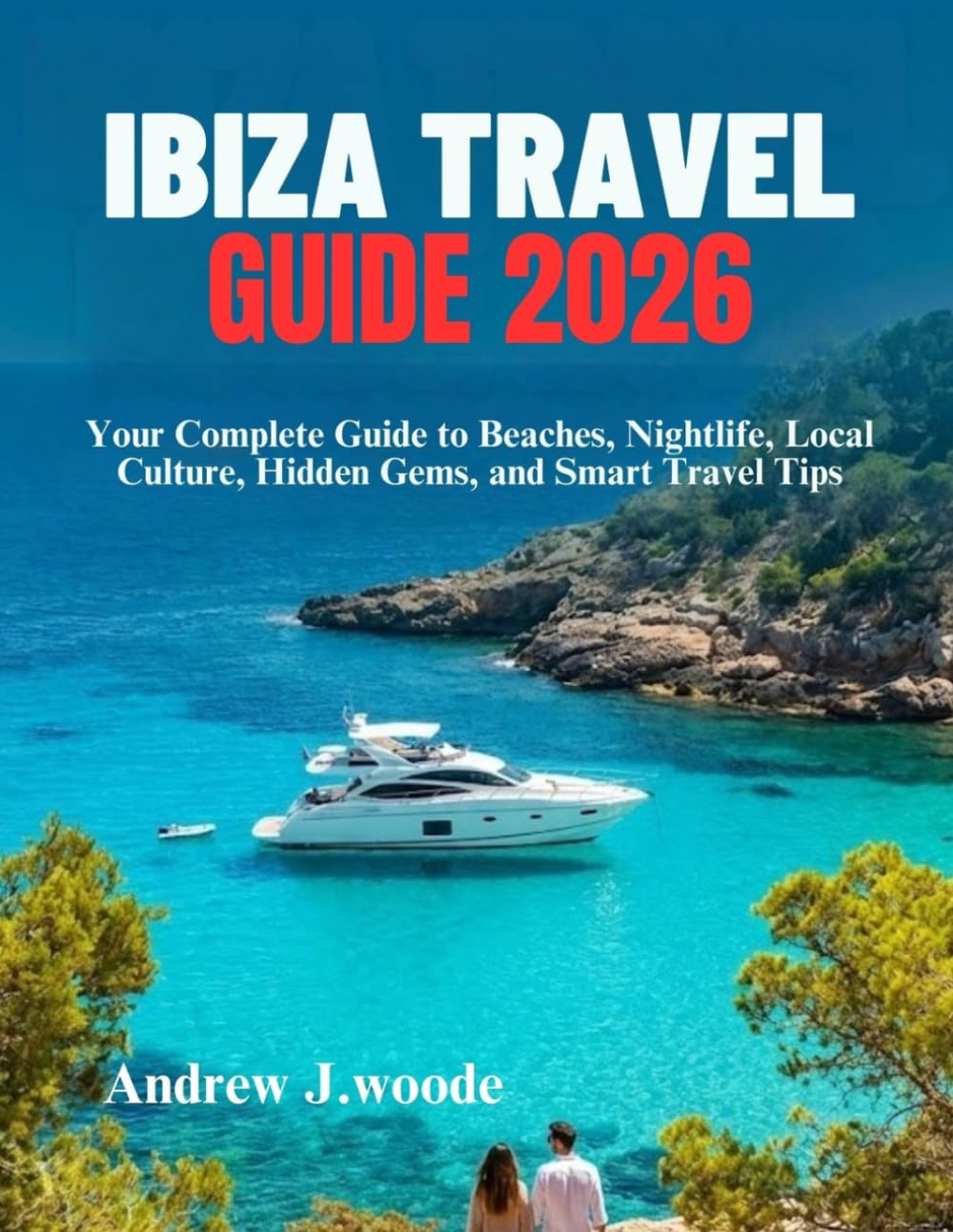 IBIZA TRAVEL GUIDE 2026: Your Complete Guide to Beaches, Nightlife, Local Culture, Hidden Gems, and Smart Travel Tips