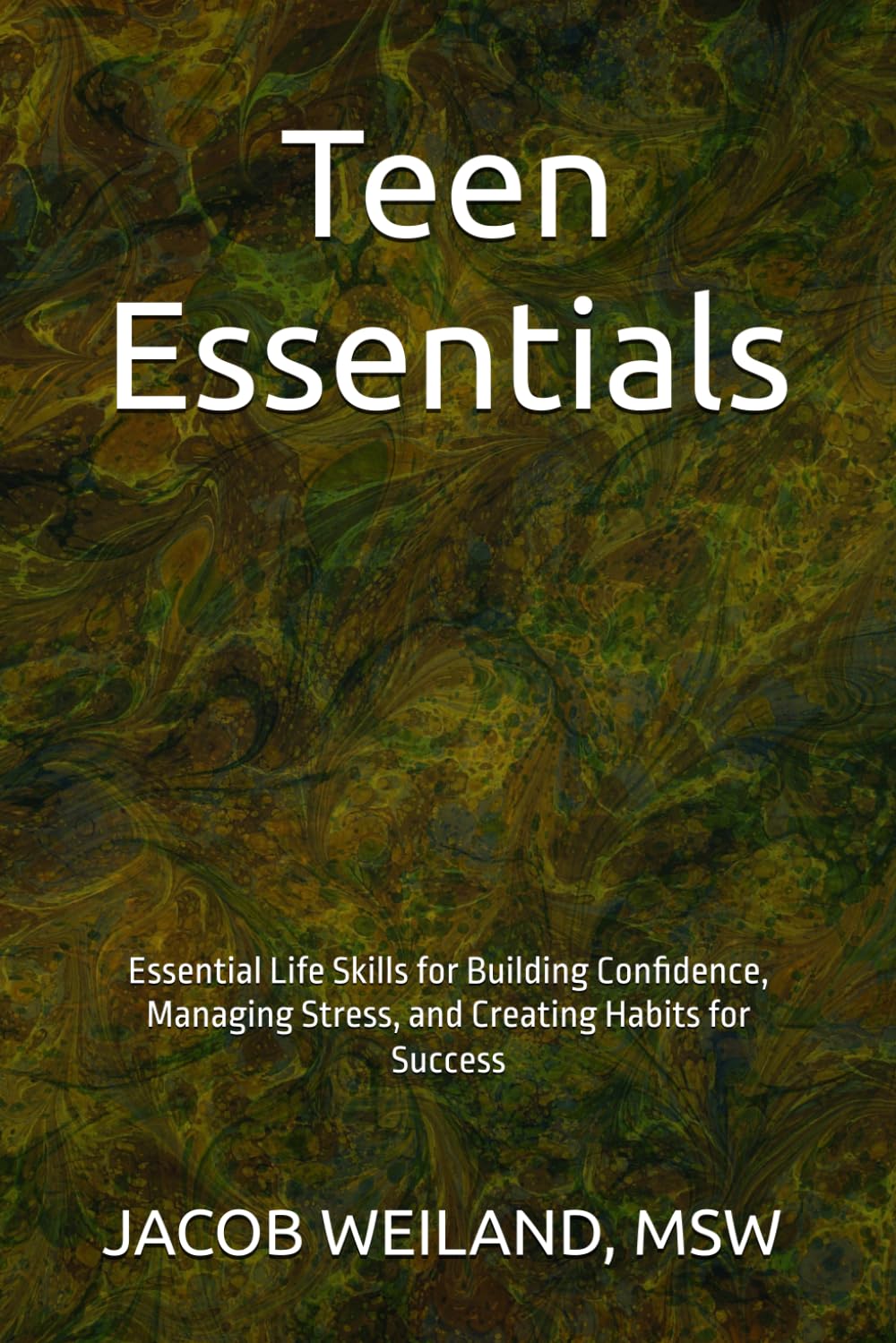Teen Essentials: Essential Life Skills for Building Confidence, Managing Stress, and Creating Habits for Success
