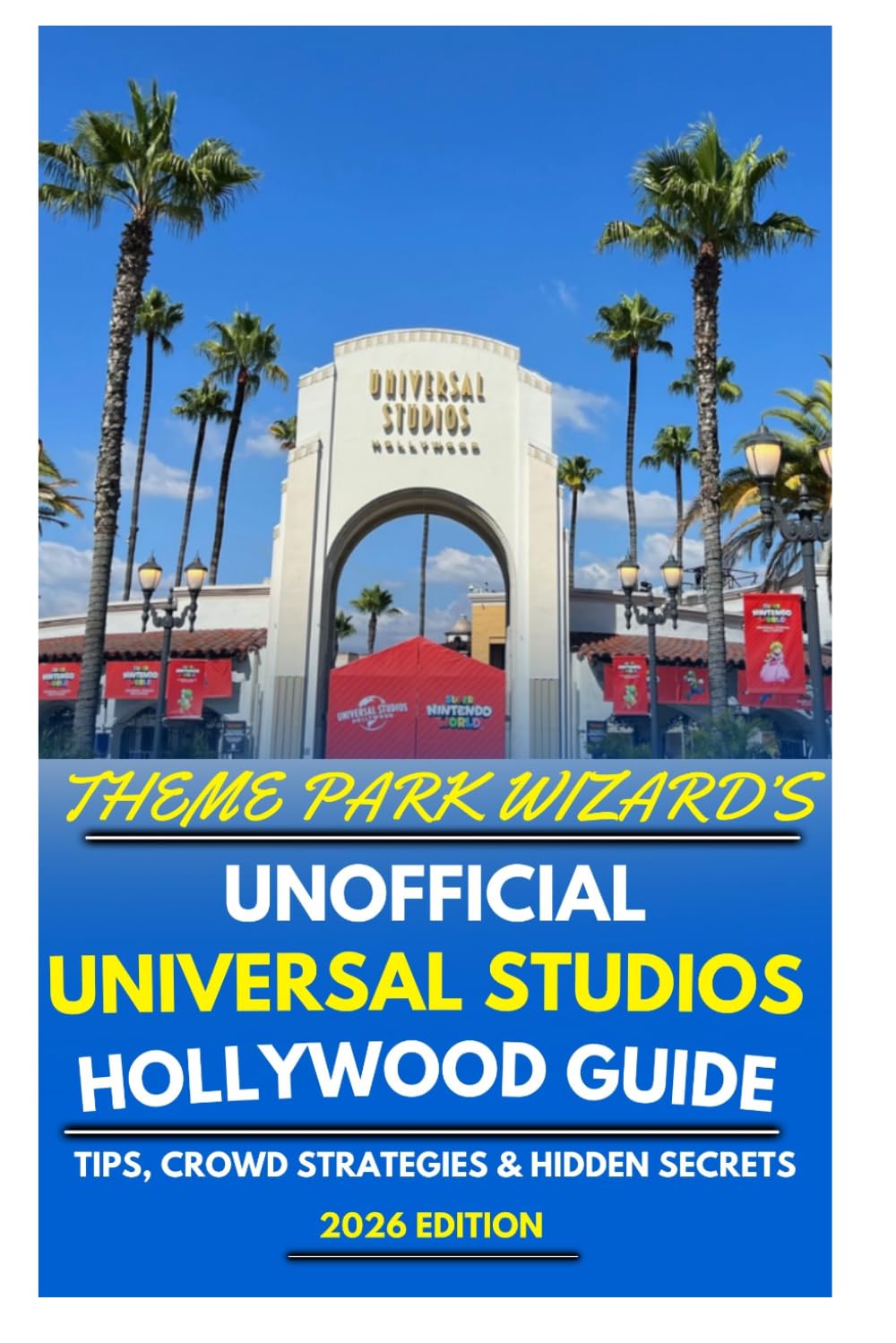 Theme Park Wizard's Unofficial Guide To Universal Studios Hollywood 2026: Tips, Crowd Strategies & Hidden Secrets