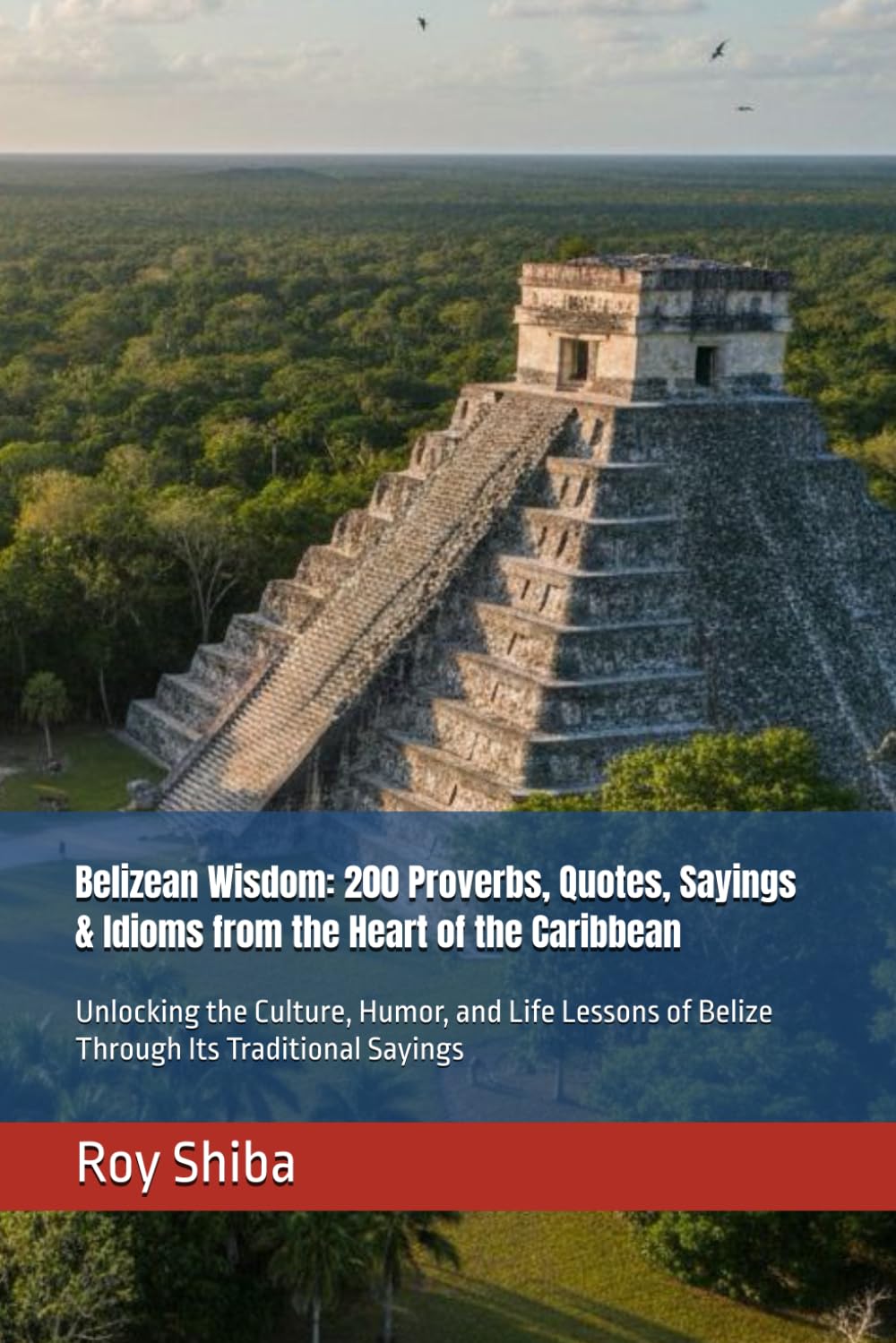 Belizean Wisdom: 200 Proverbs, Quotes, Sayings & Idioms from the Heart of the Caribbean: Unlocking the Culture, Humor, and Life Lessons of Belize ... Sayings (The World Wisdom Archive)