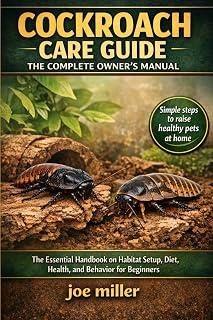 COCKROACH CARE GUIDE: THE COMPLETE OWNER’S MANUAL: The Essential Handbook on Habitat Setup, Diet, Health, and Behavior for Beginners