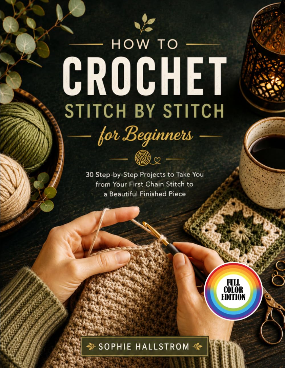 HOW TO CROCHET STITCH BY STITCH FOR BEGINNERS: 30 Step-by-Step Projects to Take You from Your First Chain Stitch to a Beautiful Finished Piece