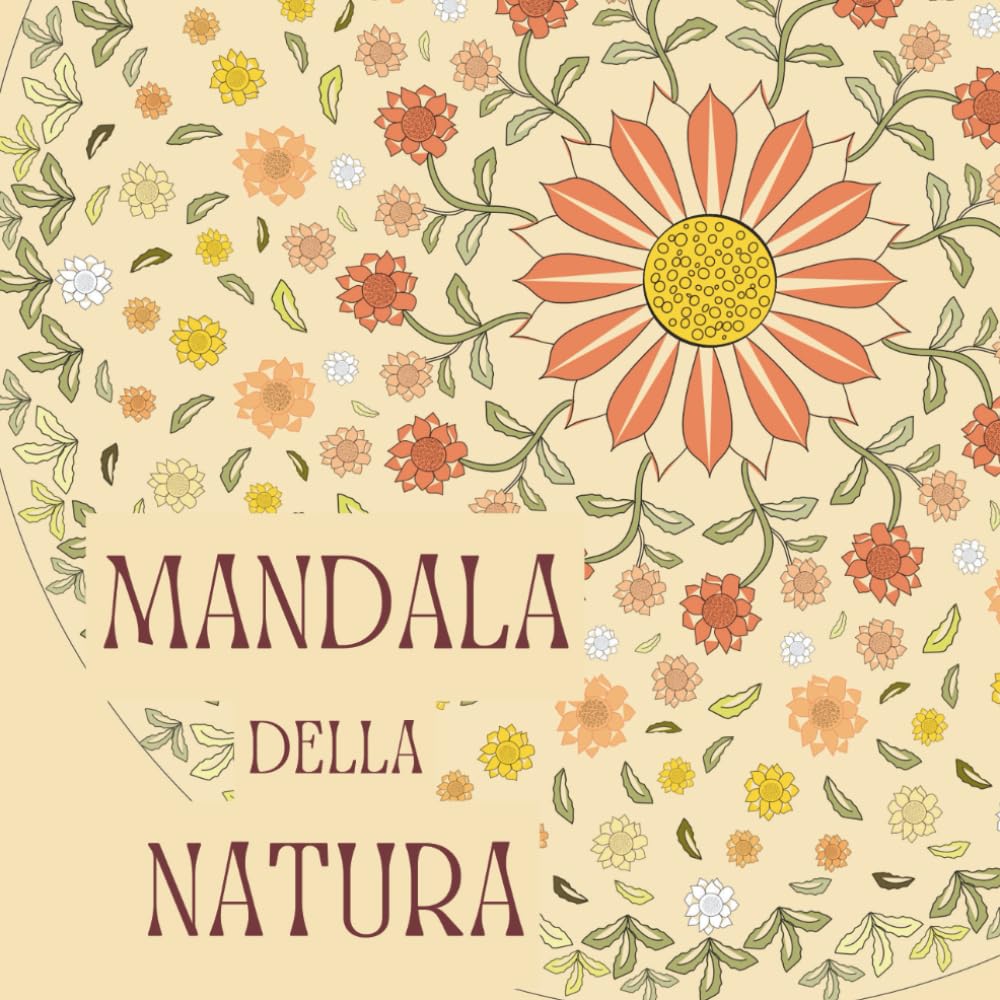 Mandala della Natura: Libro da colorare per adulti con Illustrazioni originali, disegnate a mano, ispirate alla natura che ci circonda. Ideale per rilassarsi