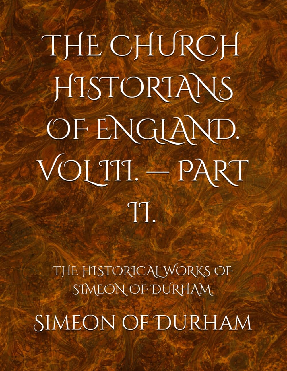 THE CHURCH HISTORIANS OF ENGLAND. VOL III. — PART II.: THE HISTORICAL WORKS OF SIMEON OF DURHAM.