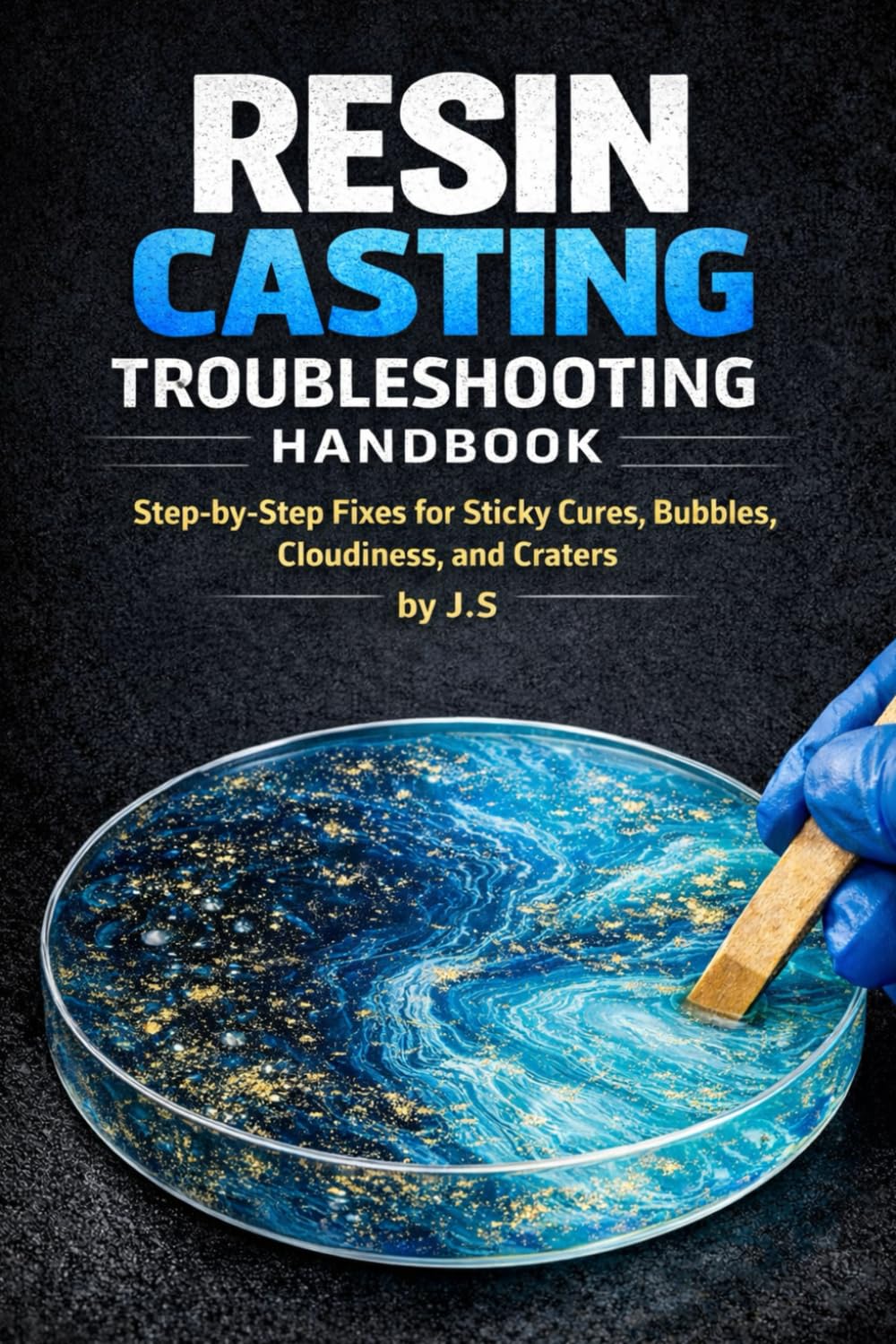 Resin Casting Troubleshooting Handbook: Step-by-Step Fixes for Sticky Cures, Bubbles, Cloudiness, and Craters
