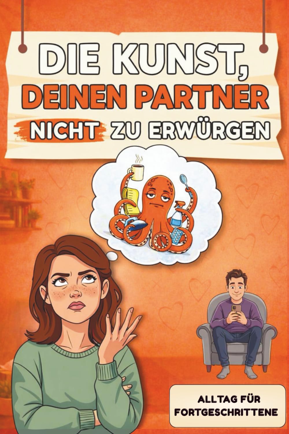 Die Kunst, deinen Partner nicht zu erwürgen - Alltag für Fortgeschrittene: Der humorvolle Survival-Guide für Frauen, die ihren Mann lieben und ... möchten | Witziges Geschenk für Frauen