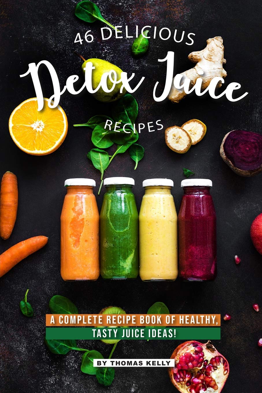46 Delicious Detox Juice Recipes: A Complete Recipe Book of Healthy, Tasty Juice Ideas!