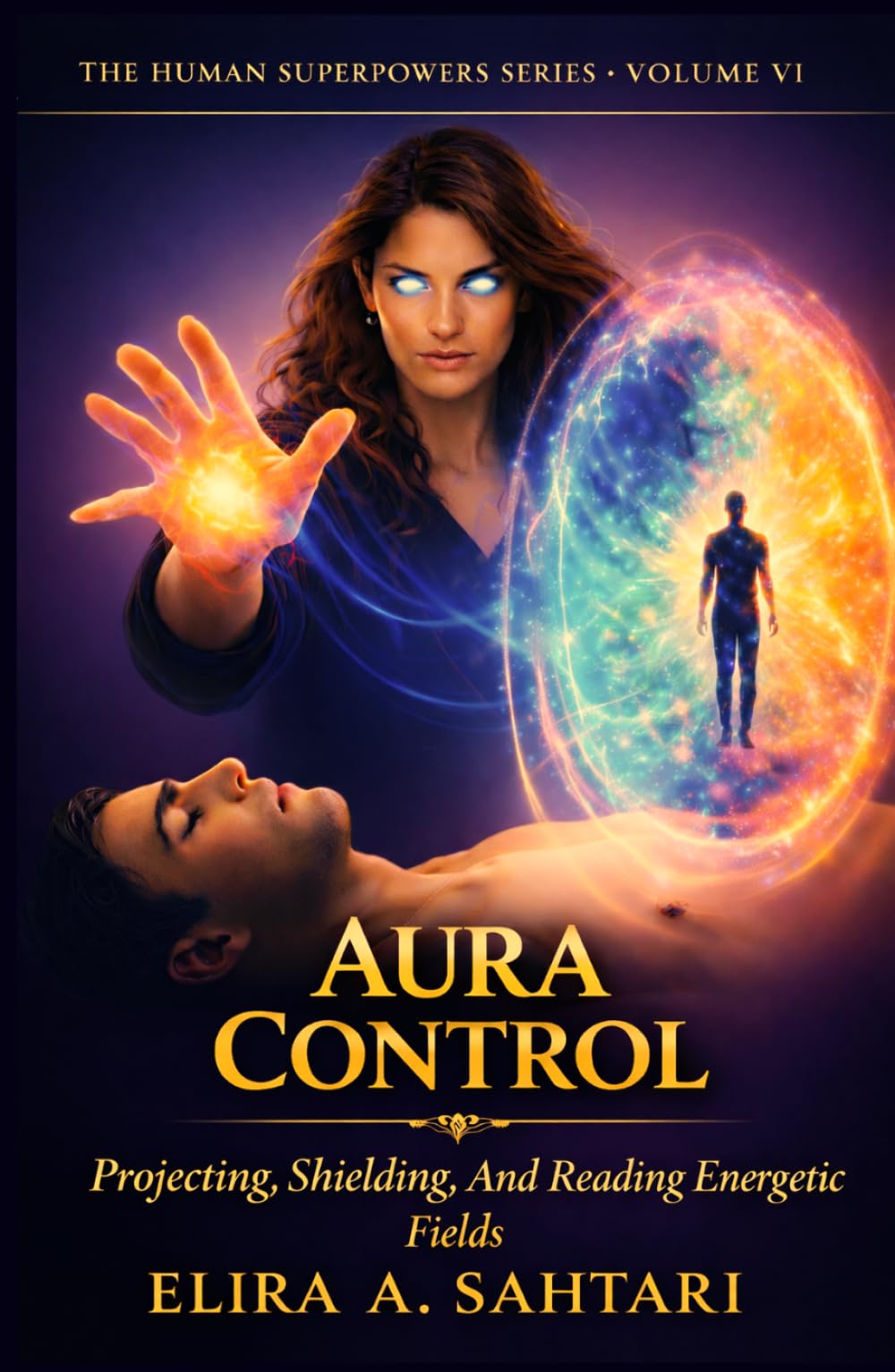 AURA CONTROL Protecting, Shielding, and Reading Energetic Fields, Vol VI: A Scientific and Esoteric Guide to Human Energy, Biofields, and Personal Sovereignty (THE HUMAN SUPERPOWERS SERIES)