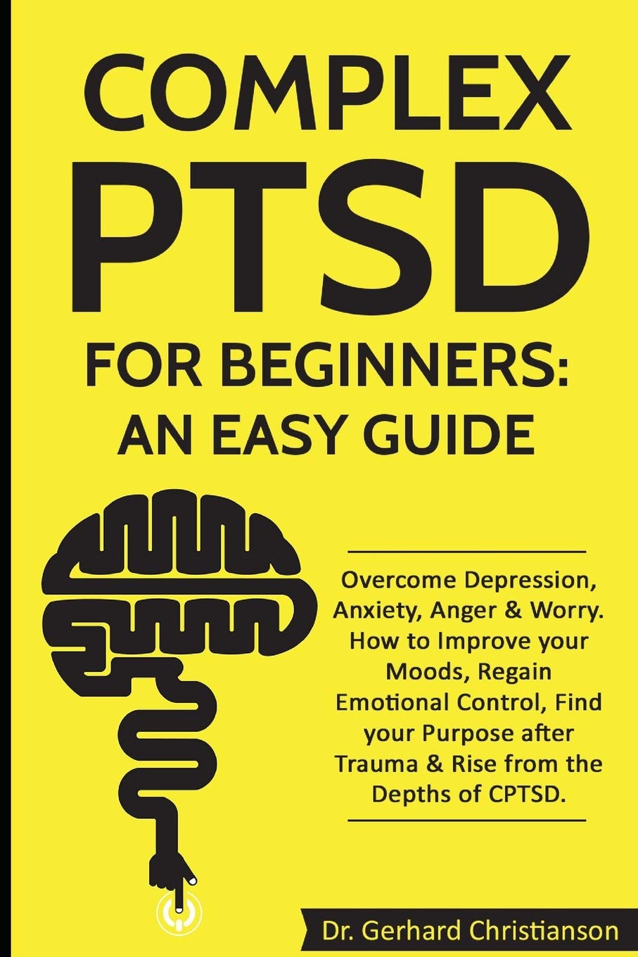 Complex PTSD for Beginners: an Easy Guide: Overcome Depression, Anxiety, Anger & Worry. How to Improve your Moods, Regain Emotional Control, Find your ... 1 (Complex Post Traumatic Stress Disorder)