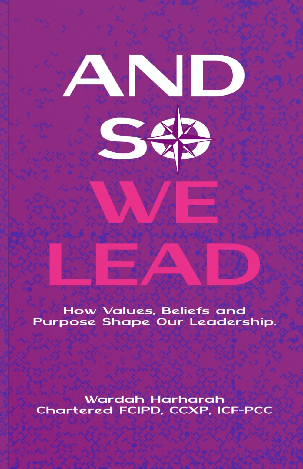 And So We Lead: How Values, Beliefs and Purpose Shape Our Leadership