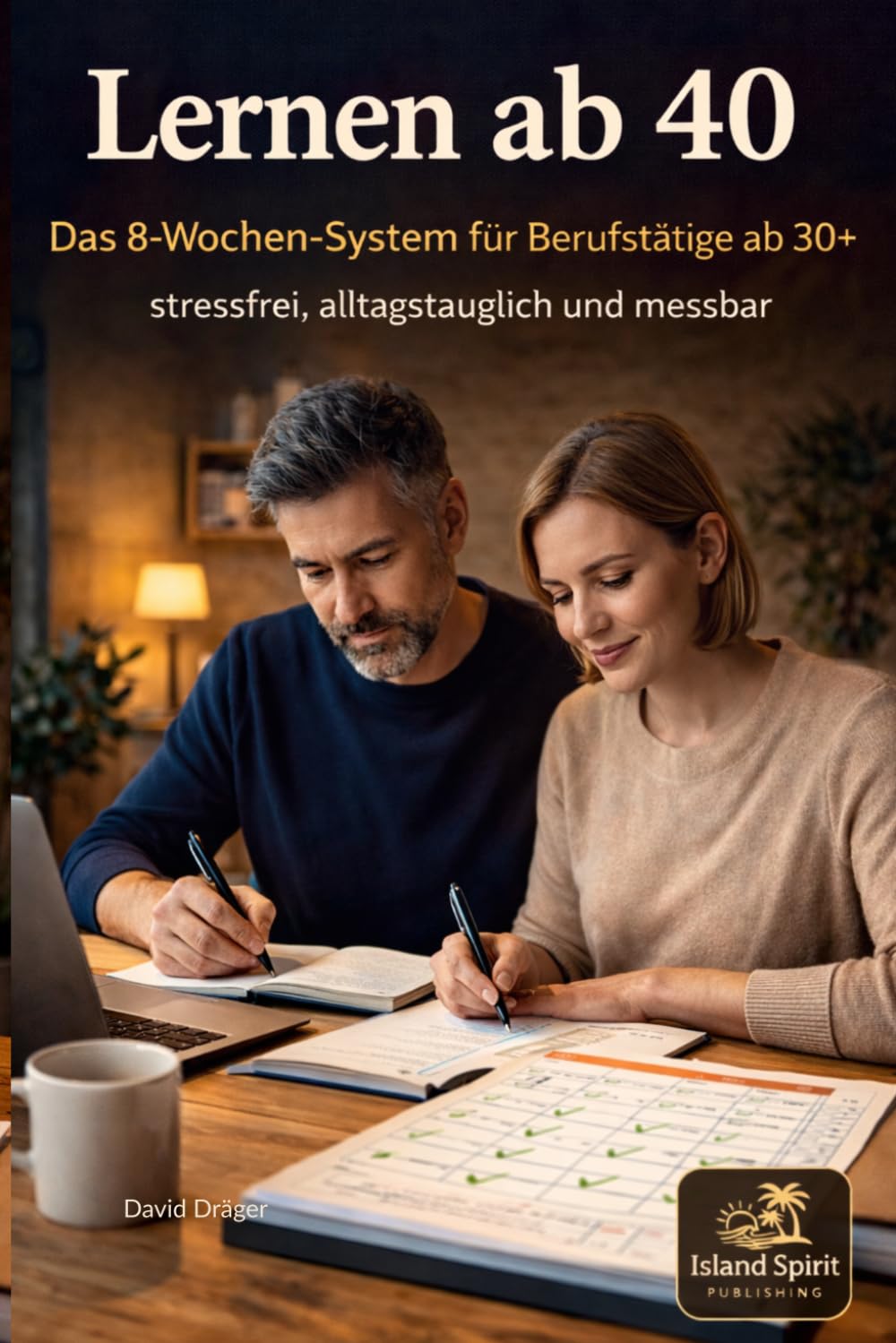 Lernen ab 40: Das 8 Wochen System für Berufstätige ab 30+: effektiv, stressfrei und alltagstauglich