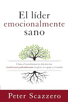 El lider emocionalmente sano Como transformar tu vida interior transformara profundamente tu iglesia, tu equipo y el mundo Emotionally Healthy Spirituality Spanish Edition