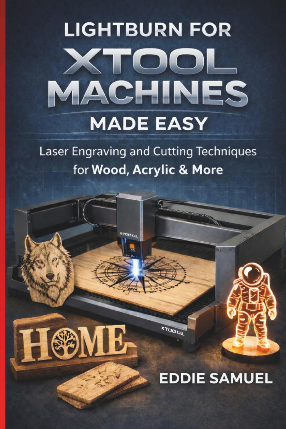LIGHTBURN FOR XTOOL MACHINES MADE EASY: Laser Engraving and Cutting Techniques for Wood, Acrylic & More